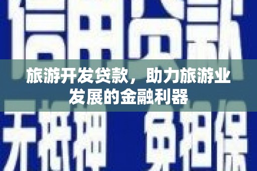 茅箭旅游开发贷款，助力旅游业发展的金融利器