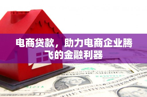 茅箭电商贷款，助力电商企业腾飞的金融利器