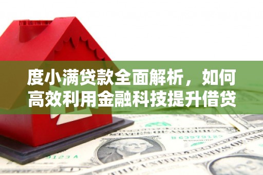 茅箭度小满贷款全面解析，如何高效利用金融科技提升借贷体验