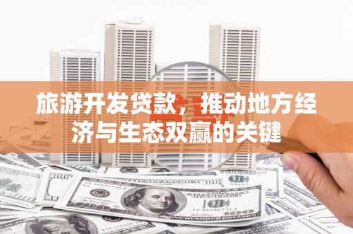 茅箭旅游开发贷款，推动地方经济与生态双赢的关键