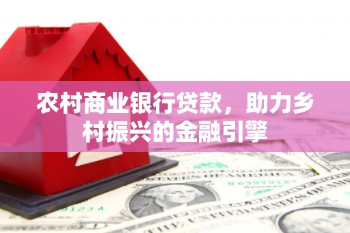 茅箭农村商业银行贷款，助力乡村振兴的金融引擎