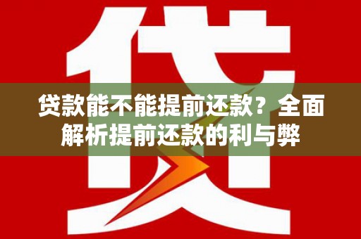 茅箭贷款能不能提前还款？全面解析提前还款的利与弊