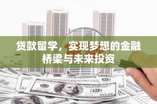 茅箭贷款留学，实现梦想的金融桥梁与未来投资