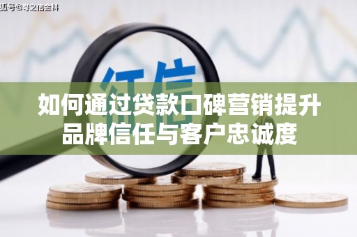 茅箭如何通过贷款口碑营销提升品牌信任与客户忠诚度