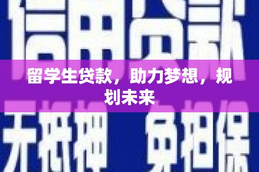 茅箭留学生贷款，助力梦想，规划未来