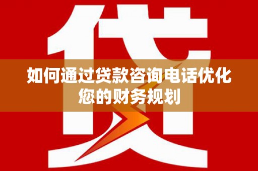 茅箭如何通过贷款咨询电话优化您的财务规划