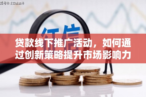 茅箭贷款线下推广活动，如何通过创新策略提升市场影响力