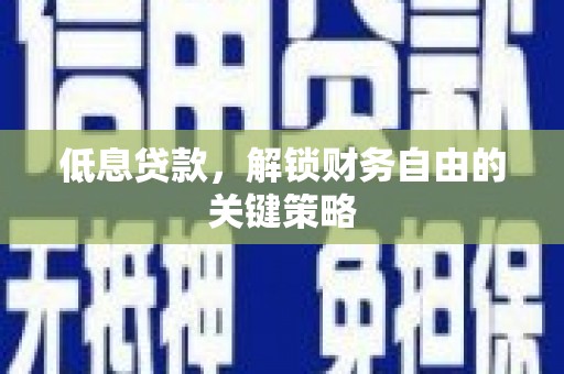 茅箭低息贷款，解锁财务自由的关键策略