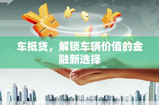 茅箭车抵贷，解锁车辆价值的金融新选择