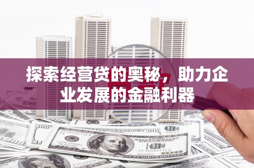 茅箭探索经营贷的奥秘，助力企业发展的金融利器