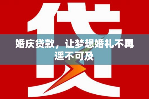 茅箭婚庆贷款，让梦想婚礼不再遥不可及