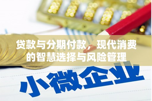 茅箭贷款与分期付款，现代消费的智慧选择与风险管理