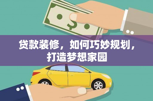 茅箭贷款装修，如何巧妙规划，打造梦想家园