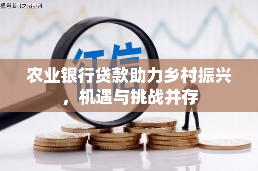 茅箭农业银行贷款助力乡村振兴，机遇与挑战并存