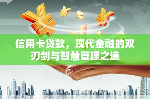 茅箭信用卡贷款，现代金融的双刃剑与智慧管理之道