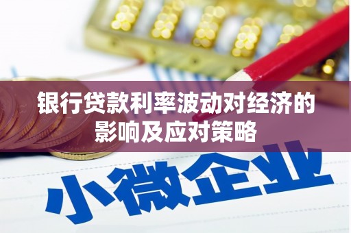 茅箭银行贷款利率波动对经济的影响及应对策略