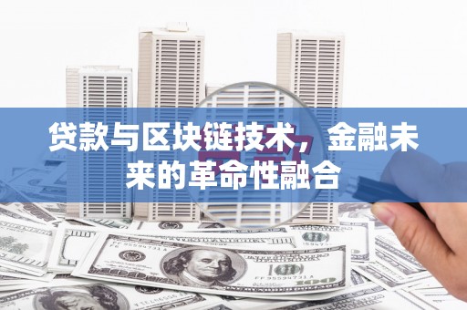 茅箭贷款与区块链技术，金融未来的革命性融合