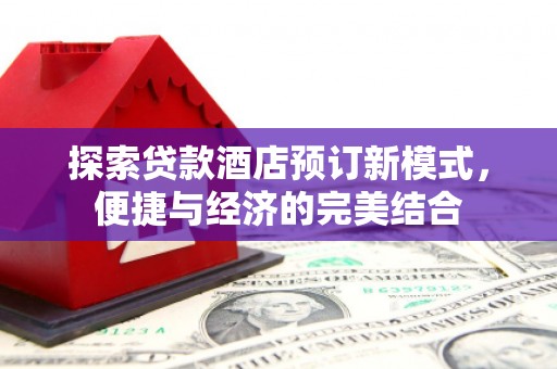 茅箭探索贷款酒店预订新模式，便捷与经济的完美结合