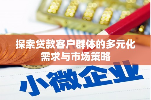 茅箭探索贷款客户群体的多元化需求与市场策略