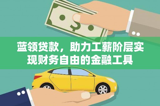 茅箭蓝领贷款，助力工薪阶层实现财务自由的金融工具