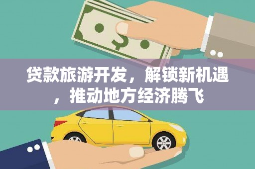 茅箭贷款旅游开发，解锁新机遇，推动地方经济腾飞