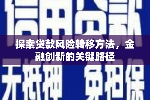 茅箭探索贷款风险转移方法，金融创新的关键路径