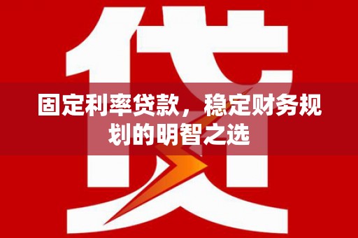 茅箭固定利率贷款，稳定财务规划的明智之选