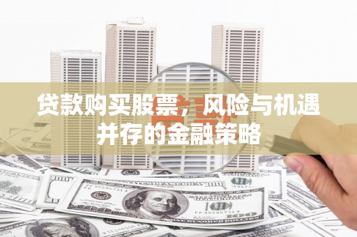 茅箭贷款购买股票，风险与机遇并存的金融策略