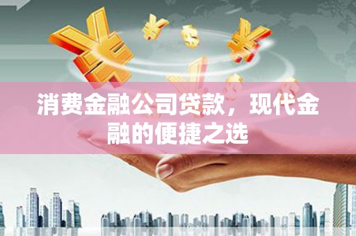 茅箭消费金融公司贷款，现代金融的便捷之选