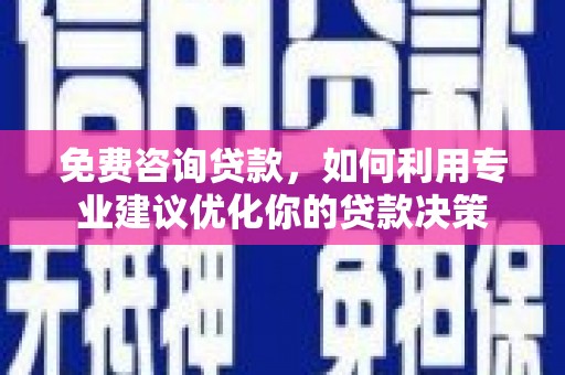 茅箭免费咨询贷款，如何利用专业建议优化你的贷款决策