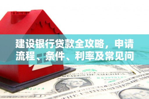茅箭建设银行贷款全攻略，申请流程、条件、利率及常见问题解答