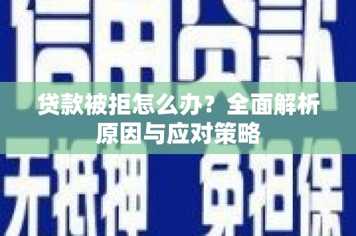 茅箭贷款被拒怎么办？全面解析原因与应对策略
