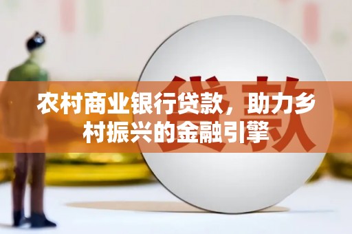 茅箭农村商业银行贷款，助力乡村振兴的金融引擎