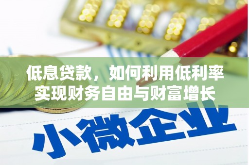 茅箭低息贷款，如何利用低利率实现财务自由与财富增长