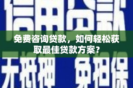 茅箭免费咨询贷款，如何轻松获取最佳贷款方案？